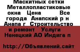 Маскитных сетки.Металлопластиковые окна › Цена ­ 500 - Все города, Анапский р-н, Анапа г. Строительство и ремонт » Услуги   . Ненецкий АО,Индига п.